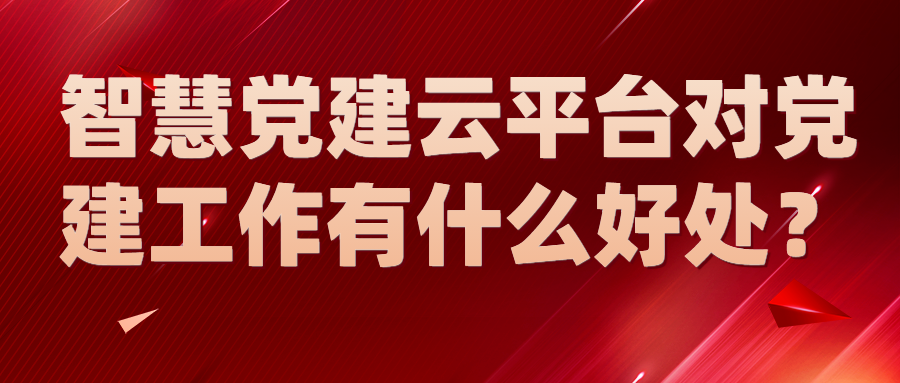 智慧黨建云平臺(tái)對(duì)黨建工作有什么好處？
