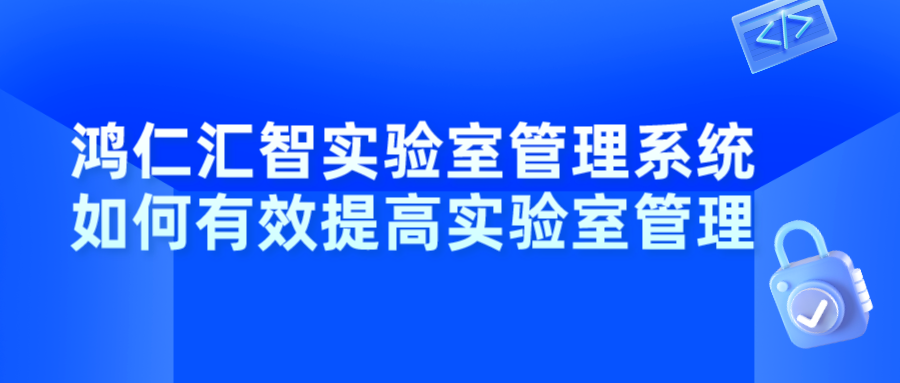 鴻仁匯智實(shí)驗(yàn)室管理系統(tǒng)如何有效提高實(shí)驗(yàn)室管理
