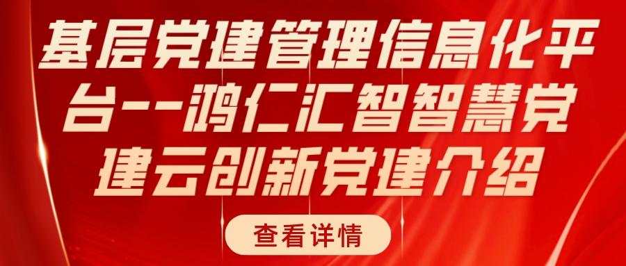 基層黨建管理信息化平臺(tái)--鴻仁匯智智慧黨建云創(chuàng)新黨建介紹