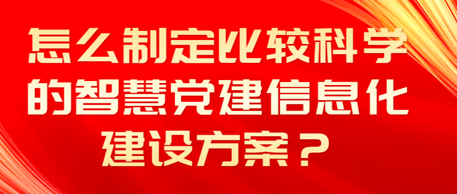 怎么制定比較科學(xué)的智慧黨建信息化建設(shè)方案？