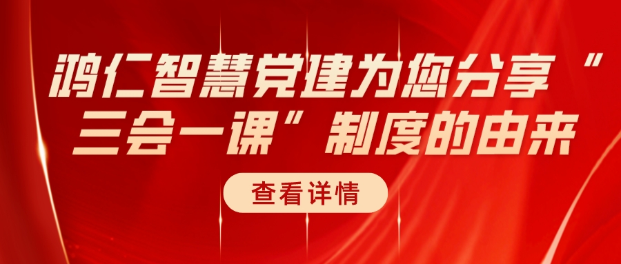 鴻仁智慧黨建為您分享“三會(huì)一課”制度的由來