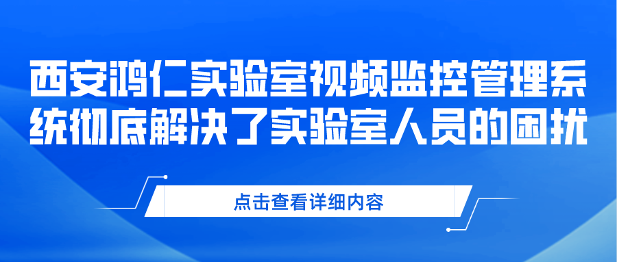 西安鴻仁實(shí)驗(yàn)室視頻監(jiān)控管理系統(tǒng)徹底解決了實(shí)驗(yàn)室人員的困擾