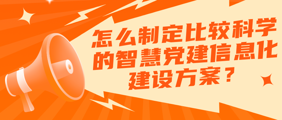 怎么制定比較科學(xué)的智慧黨建信息化建設(shè)方案？