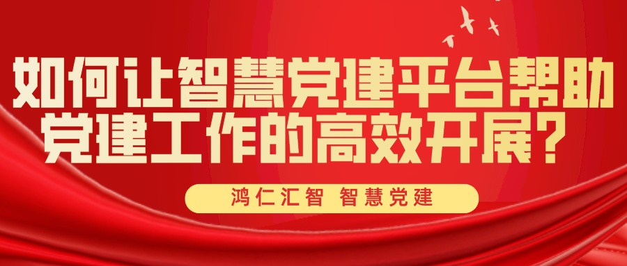 如何讓智慧黨建平臺幫助黨建工作的高效開展？